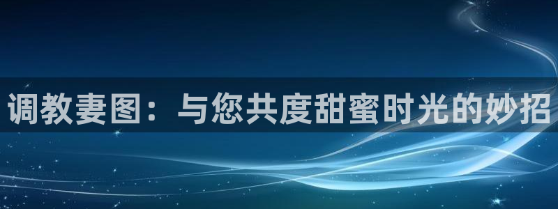 包子漫画官方正版：调教妻图：与您共度甜蜜时光的妙招
